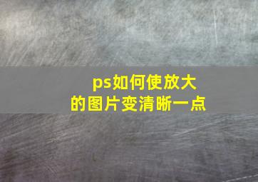 ps如何使放大的图片变清晰一点