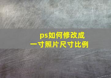 ps如何修改成一寸照片尺寸比例