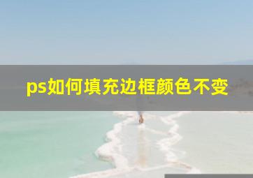 ps如何填充边框颜色不变