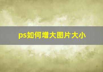 ps如何增大图片大小