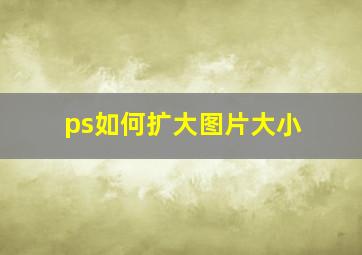 ps如何扩大图片大小