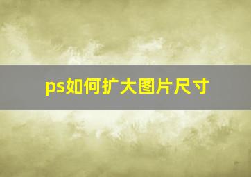 ps如何扩大图片尺寸