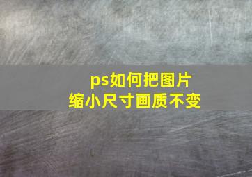 ps如何把图片缩小尺寸画质不变