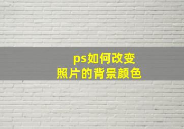 ps如何改变照片的背景颜色