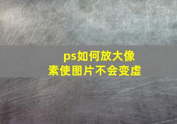 ps如何放大像素使图片不会变虚