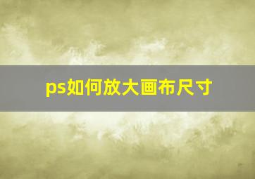 ps如何放大画布尺寸