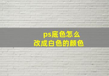 ps底色怎么改成白色的颜色