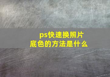 ps快速换照片底色的方法是什么