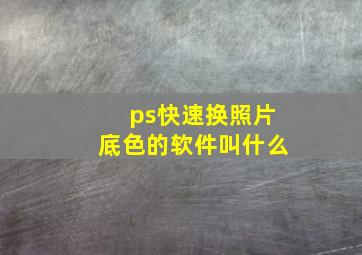 ps快速换照片底色的软件叫什么