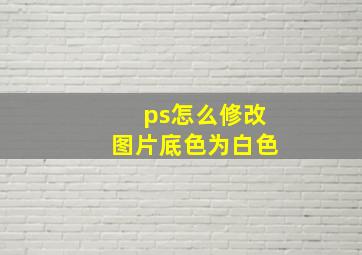 ps怎么修改图片底色为白色