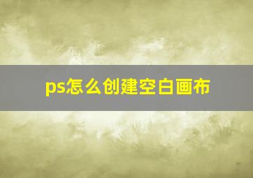 ps怎么创建空白画布