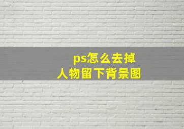 ps怎么去掉人物留下背景图