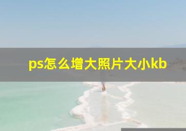 ps怎么增大照片大小kb