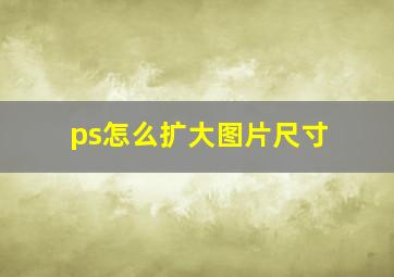 ps怎么扩大图片尺寸