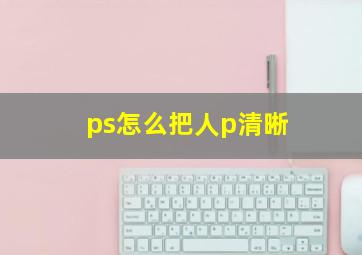 ps怎么把人p清晰