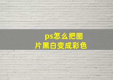 ps怎么把图片黑白变成彩色