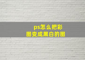 ps怎么把彩图变成黑白的图