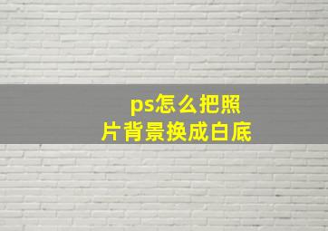 ps怎么把照片背景换成白底