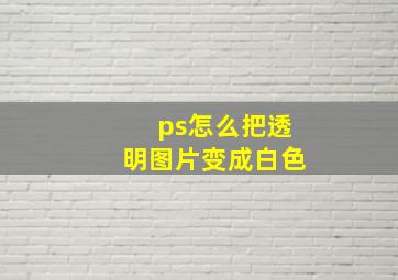 ps怎么把透明图片变成白色