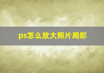 ps怎么放大照片局部