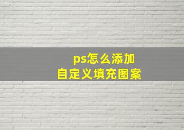 ps怎么添加自定义填充图案