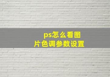 ps怎么看图片色调参数设置