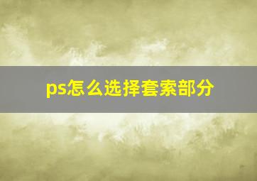 ps怎么选择套索部分