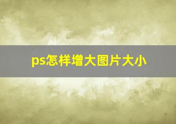 ps怎样增大图片大小