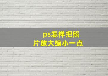 ps怎样把照片放大缩小一点