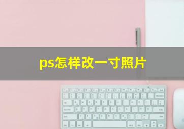 ps怎样改一寸照片