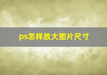 ps怎样放大图片尺寸