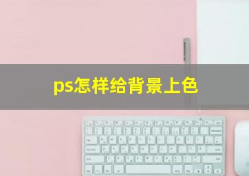 ps怎样给背景上色