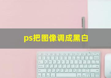 ps把图像调成黑白