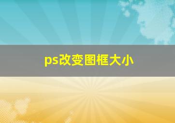 ps改变图框大小