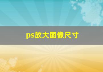 ps放大图像尺寸