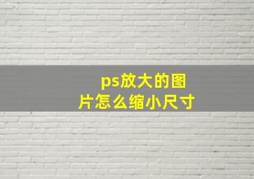 ps放大的图片怎么缩小尺寸