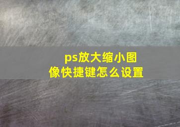 ps放大缩小图像快捷键怎么设置