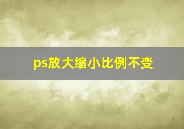 ps放大缩小比例不变