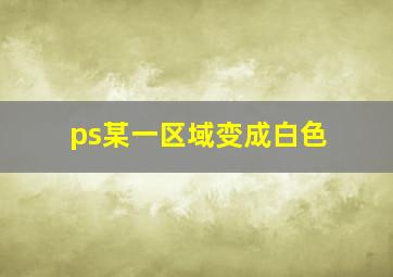 ps某一区域变成白色