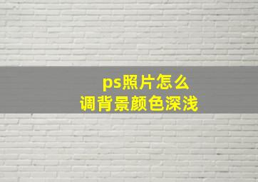 ps照片怎么调背景颜色深浅