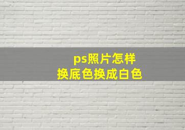 ps照片怎样换底色换成白色