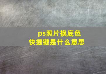 ps照片换底色快捷键是什么意思