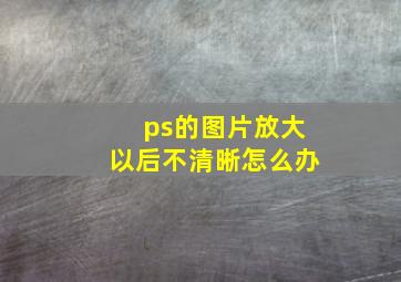 ps的图片放大以后不清晰怎么办