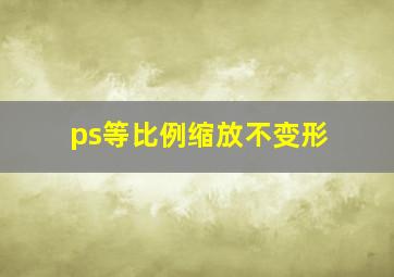 ps等比例缩放不变形