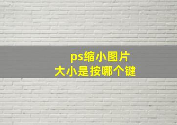 ps缩小图片大小是按哪个键