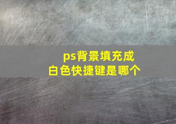 ps背景填充成白色快捷键是哪个