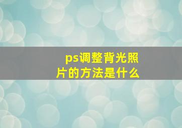 ps调整背光照片的方法是什么