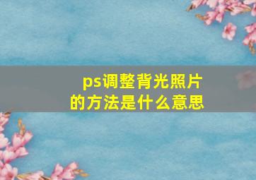 ps调整背光照片的方法是什么意思