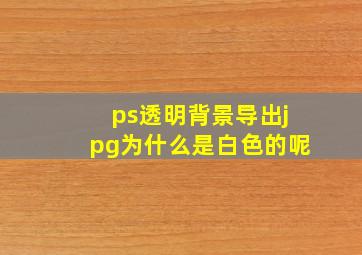 ps透明背景导出jpg为什么是白色的呢