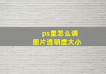 ps里怎么调图片透明度大小